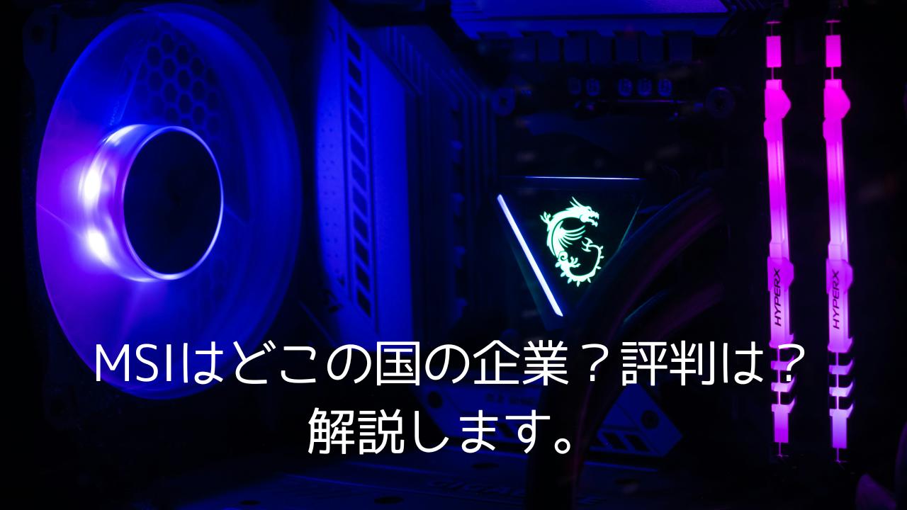 MSIはどこの国の企業？評判は？解説します。