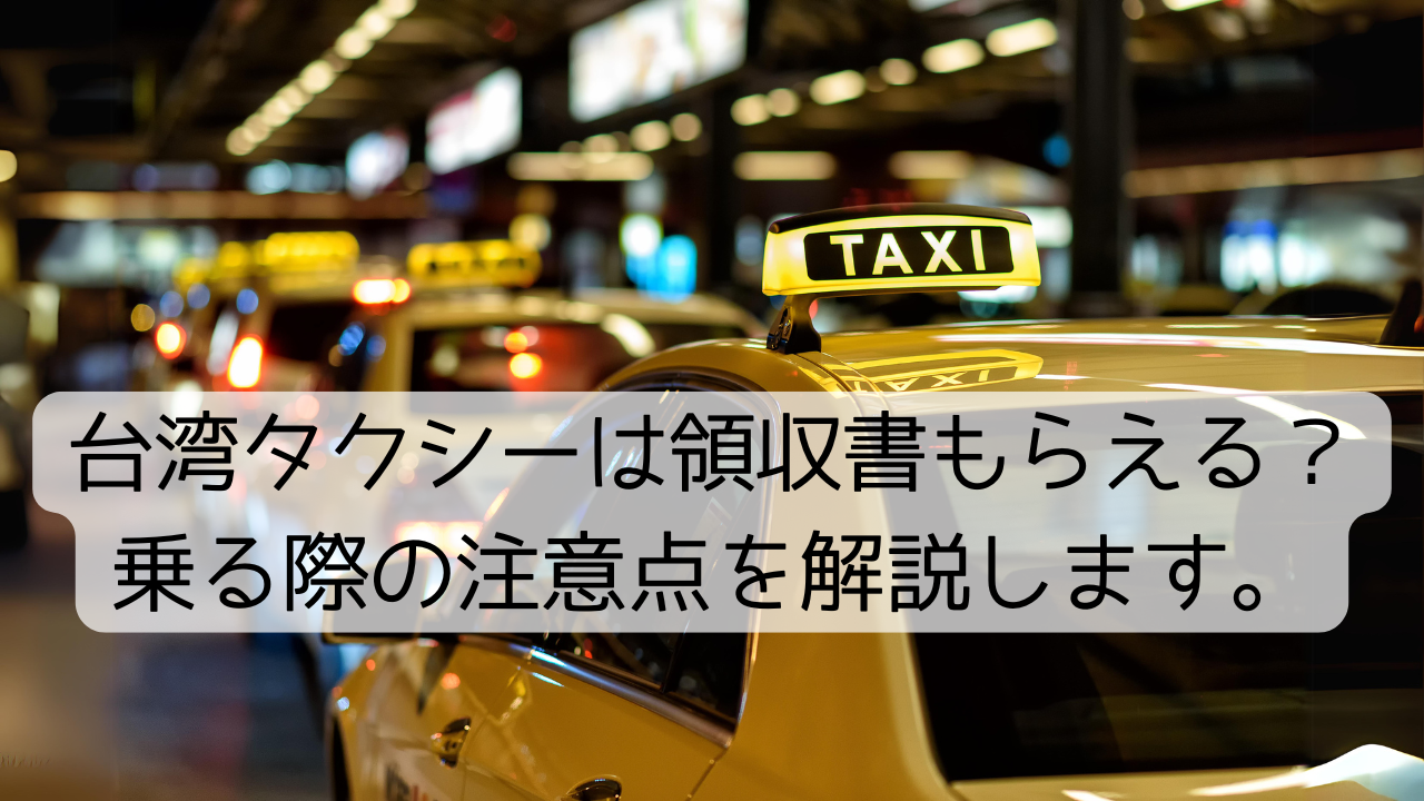 台湾タクシーは領収書もらえる？乗る際の注意点を解説します。