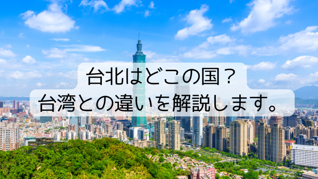 台北はどこの国？台湾との違いを解説します。