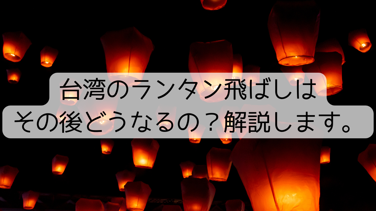 台湾のランタン飛ばしはその後どうなるの？解説します。