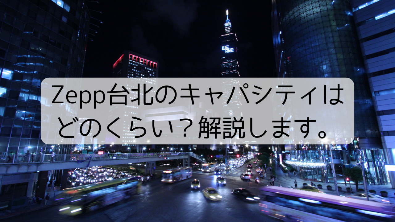 Zepp台北のキャパシティはどのくらい？解説します。