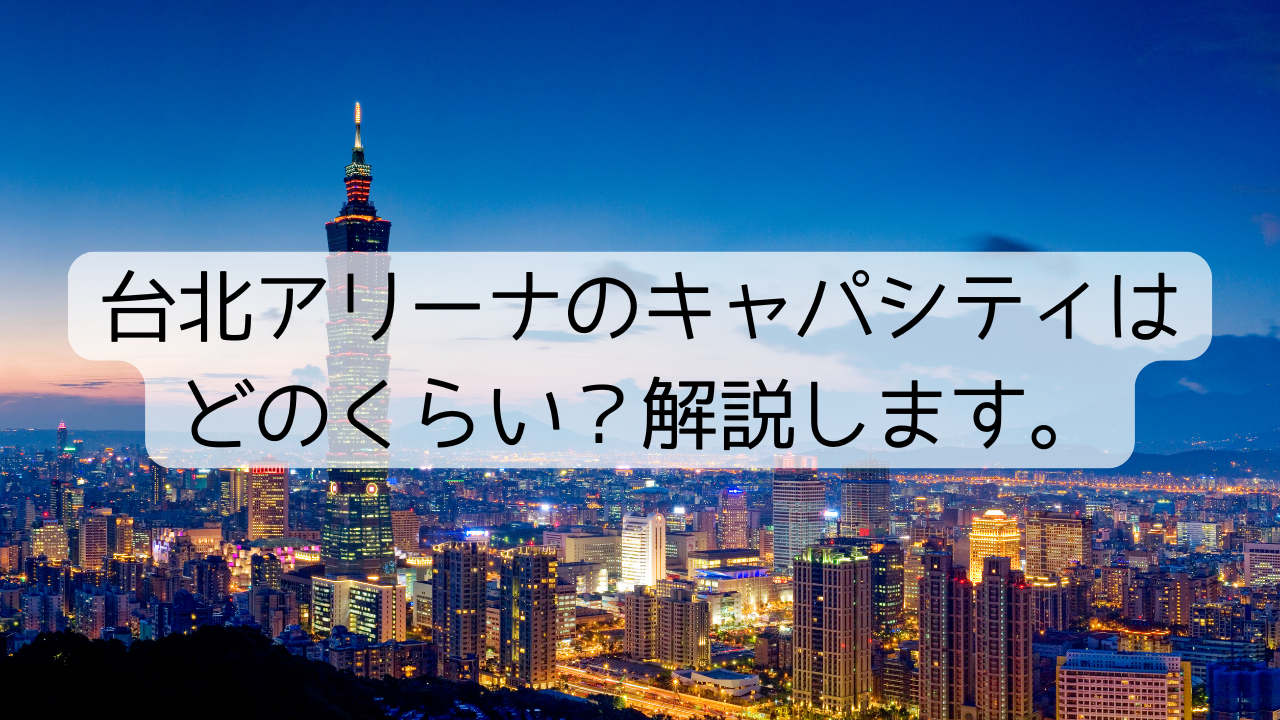 台北アリーナのキャパシティはどのくらい？解説します。