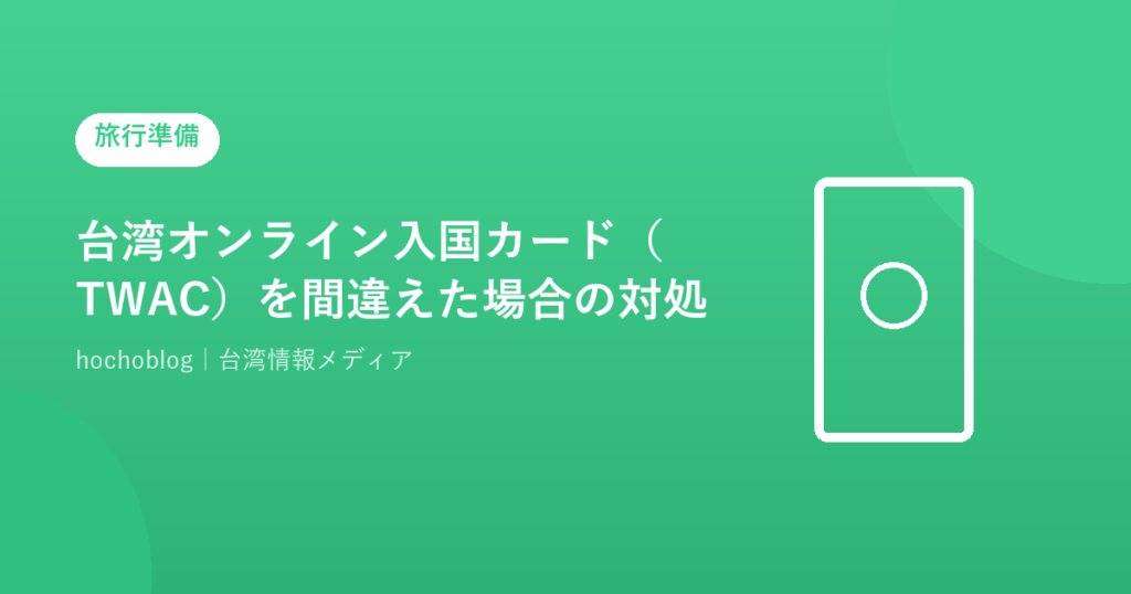 台湾オンライン入国カード（TWAC）を間違えた場合の対処法【2026年最新】修正・再申請手順を完全解説