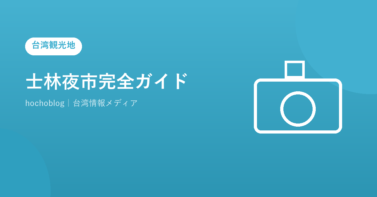 士林夜市完全ガイド【2026年最新】アクセス・営業時間・絶対食べたいグルメ・回り方・混雑を避けるコツまで徹底解説