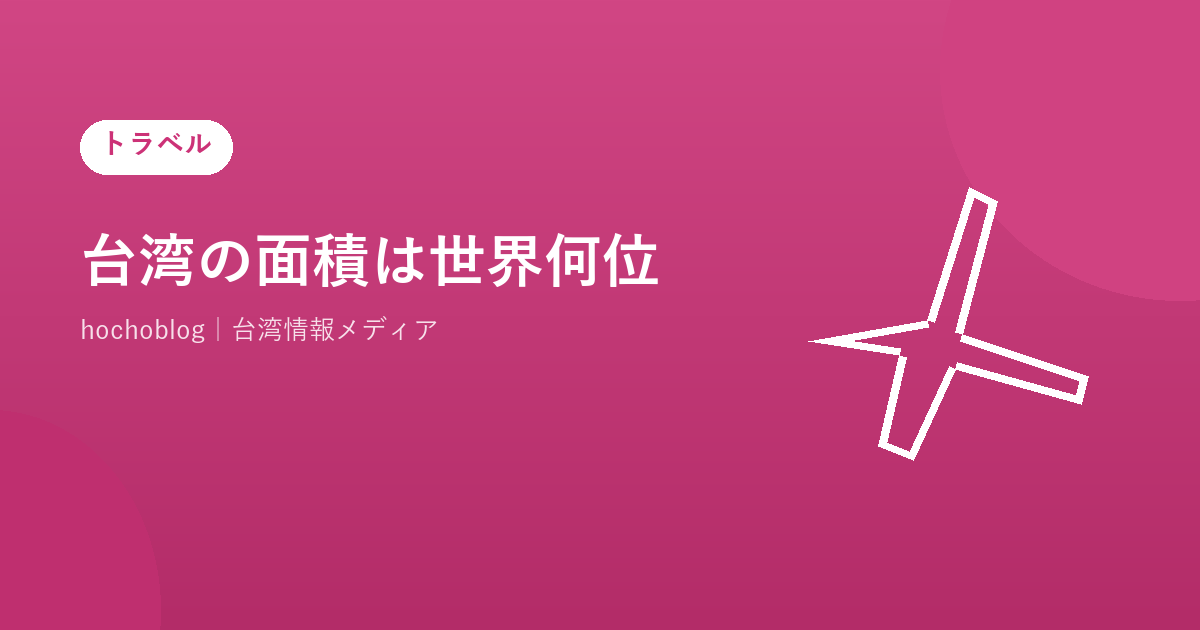 台湾の面積は世界何位？ランキング順位・日本との比較・都道府県換算まで徹底解説【2026年最新版】