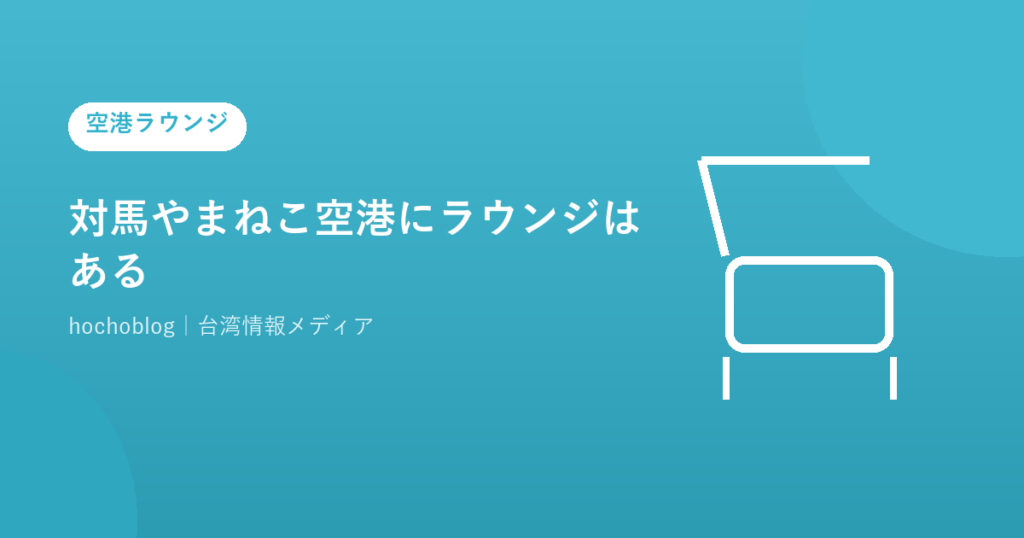 対馬やまねこ空港にラウンジはある？カードラウンジ・プライオリティパス・ANAラウンジまで解説