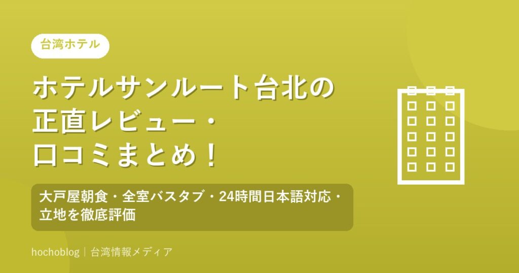 ホテルサンルート台北の正直レビュー・口コミまとめ！大戸屋朝食・全室バスタブ・24時間日本語対応・立地を徹底評価【2026年最新版】