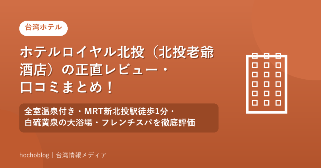 ホテルロイヤル北投（北投老爺酒店）の正直レビュー・口コミまとめ！全室温泉付き・MRT新北投駅徒歩1分・白硫黄泉の大浴場・フレンチスパを徹底評価【2026年最新版】