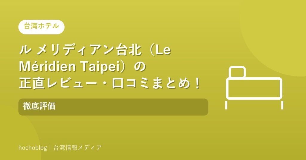 ル メリディアン台北（Le Méridien Taipei）の正直レビュー・口コミまとめ！徹底評価【2026年最新版】