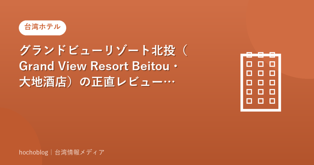 グランドビューリゾート北投（Grand View Resort Beitou・大地酒店）の正直レビュー・口コミまとめ【2026年最新】