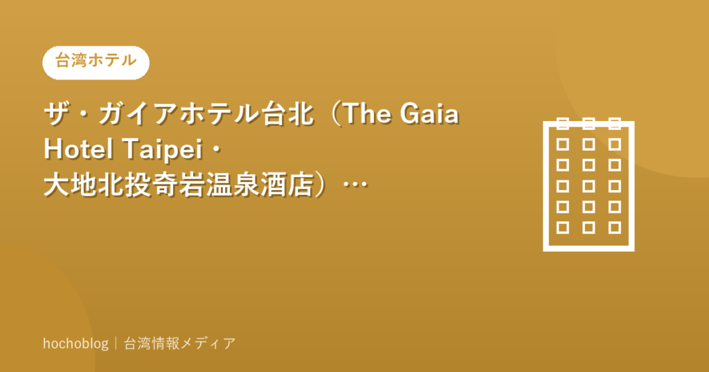 ザ・ガイアホテル台北（The Gaia Hotel Taipei・大地北投奇岩温泉酒店）の正直レビュー・口コミまとめ【2026年最新版】