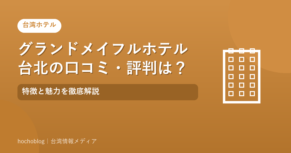 グランドメイフルホテル台北の口コミ・評判は?特徴と魅力を徹底解説