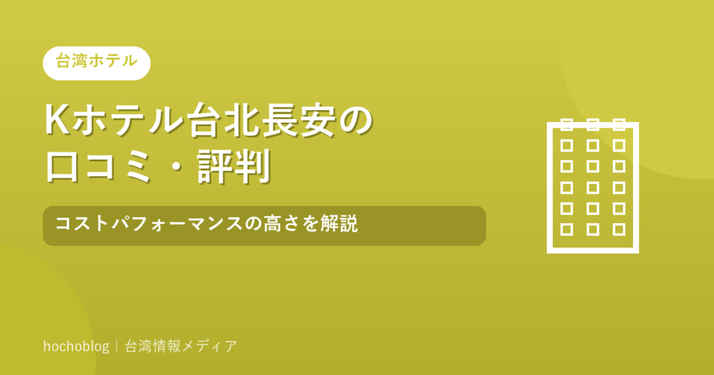 Kホテル台北長安の口コミ・評判｜コストパフォーマンスの高さを解説