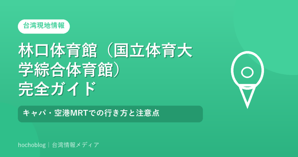林口体育館（国立体育大学綜合体育館）完全ガイド｜キャパ・空港MRTでの行き方と注意点