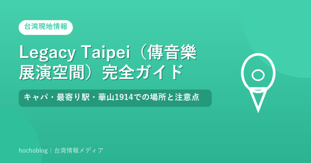 Legacy Taipei（傳音樂展演空間）完全ガイド｜キャパ・最寄り駅・華山1914での場所と注意点