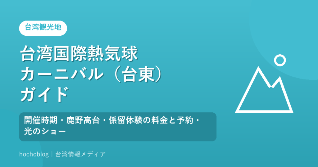 台湾国際熱気球カーニバル（台東）ガイド｜開催時期・鹿野高台・係留体験の料金と予約・光のショー