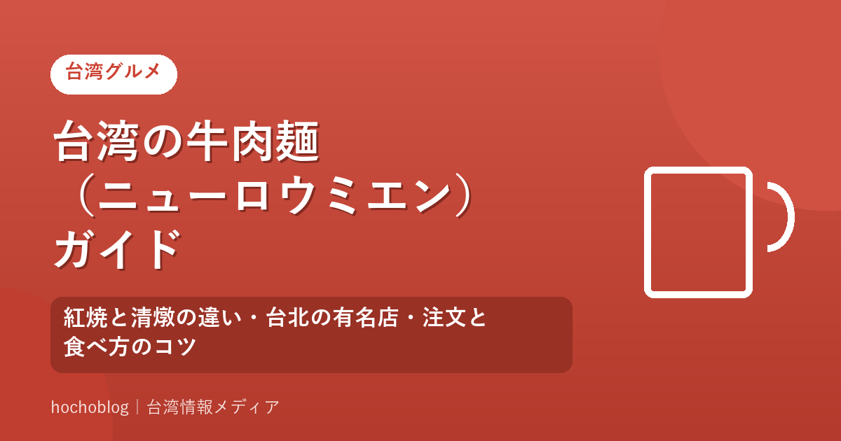 台湾の牛肉麺(ニューロウミエン)ガイド|紅焼と清燉の違い・台北の有名店・注文と食べ方のコツ