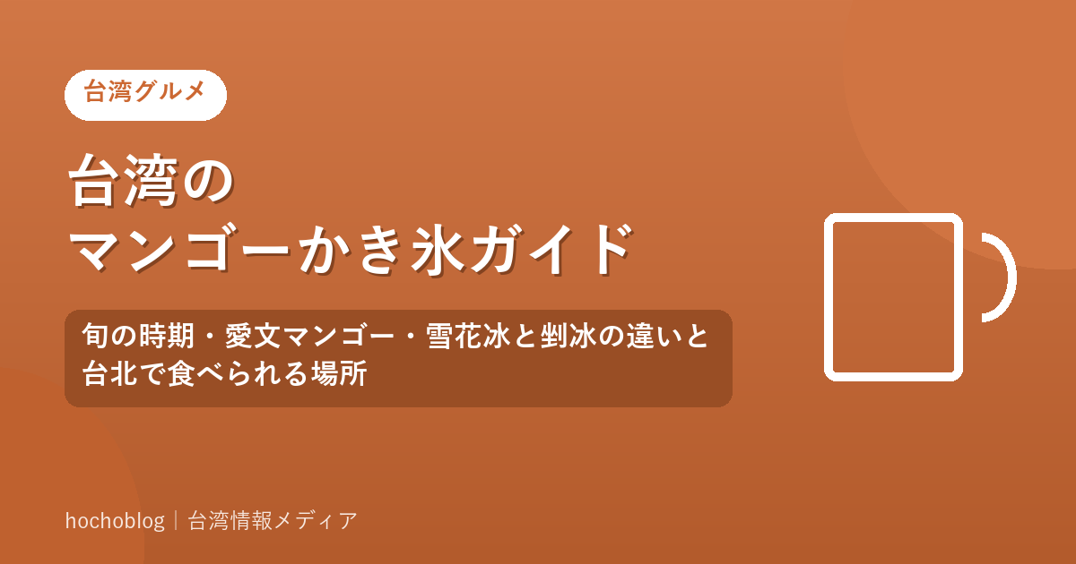 台湾のマンゴーかき氷ガイド｜旬の時期・愛文マンゴー・雪花冰と剉冰の違いと台北で食べられる場所