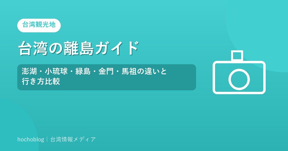 台湾の離島ガイド｜澎湖・小琉球・緑島・金門・馬祖の違いと行き方比較